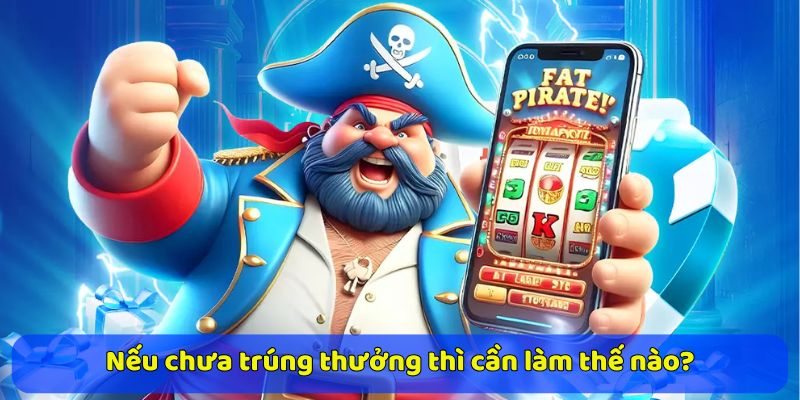 Nếu chưa trúng thưởng thì cần làm thế nào?